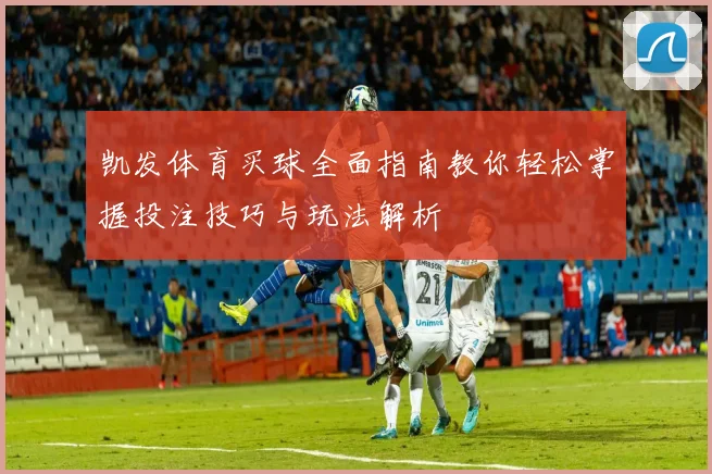 凯发体育买球全面指南教你轻松掌握投注技巧与玩法解析