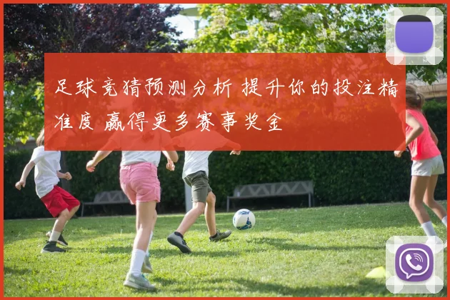 足球竞猜预测分析 提升你的投注精准度 赢得更多赛事奖金
