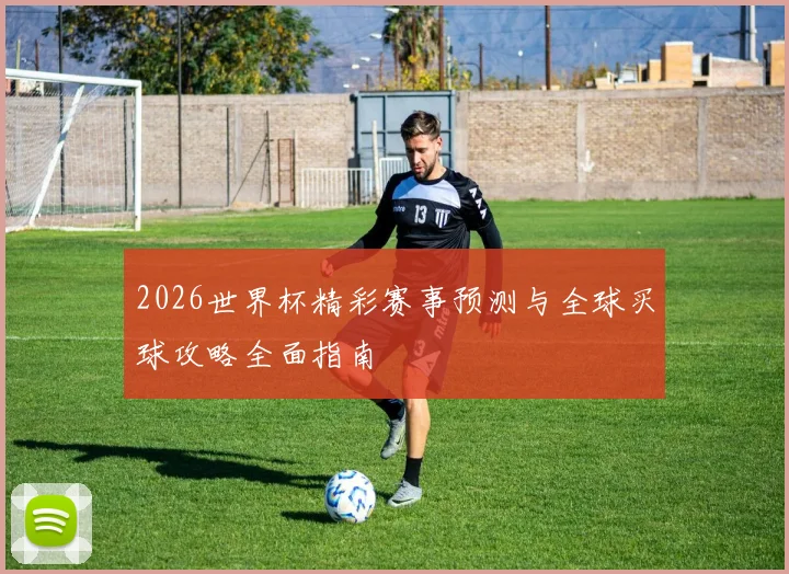 2026世界杯精彩赛事预测与全球买球攻略全面指南