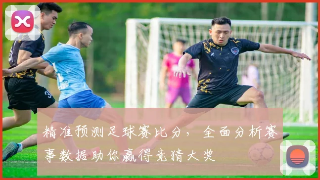 精准预测足球赛比分，全面分析赛事数据助你赢得竞猜大奖