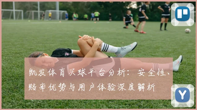 凯发体育买球平台分析：安全性、赔率优势与用户体验深度解析