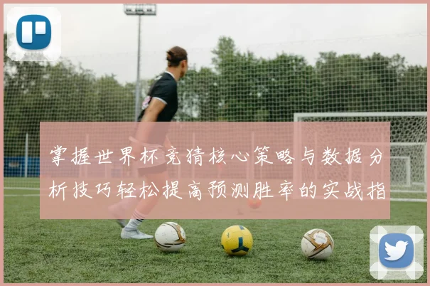 掌握世界杯竞猜核心策略与数据分析技巧轻松提高预测胜率的实战指南⚽