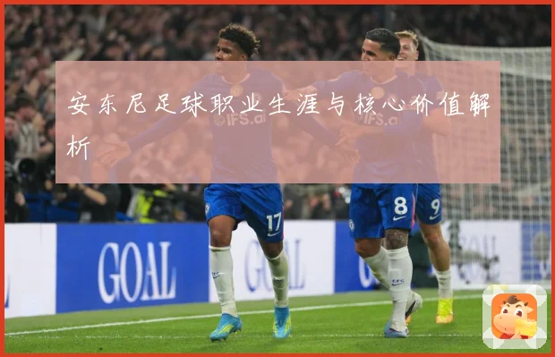 安东尼足球职业生涯与核心价值解析