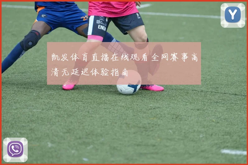 凯发体育直播在线观看全网赛事高清无延迟体验指南