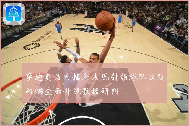 萨迪奥马内精彩表现引领球队攻防两端全面升级数据研判