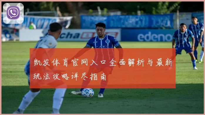 凯发体育官网入口全面解析与最新玩法攻略详尽指南