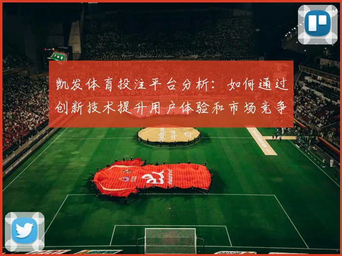 凯发体育投注平台分析：如何通过创新技术提升用户体验和市场竞争力