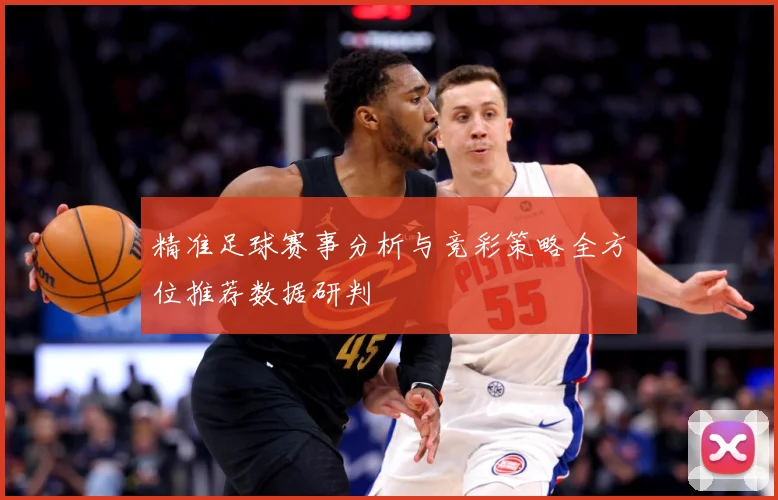 精准足球赛事分析与竞彩策略全方位推荐数据研判