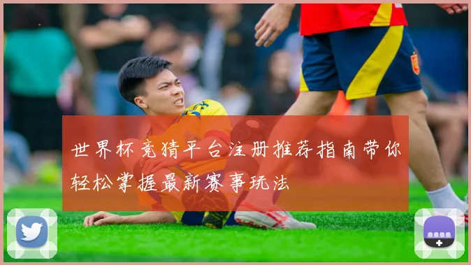 世界杯竞猜平台注册推荐指南带你轻松掌握最新赛事玩法