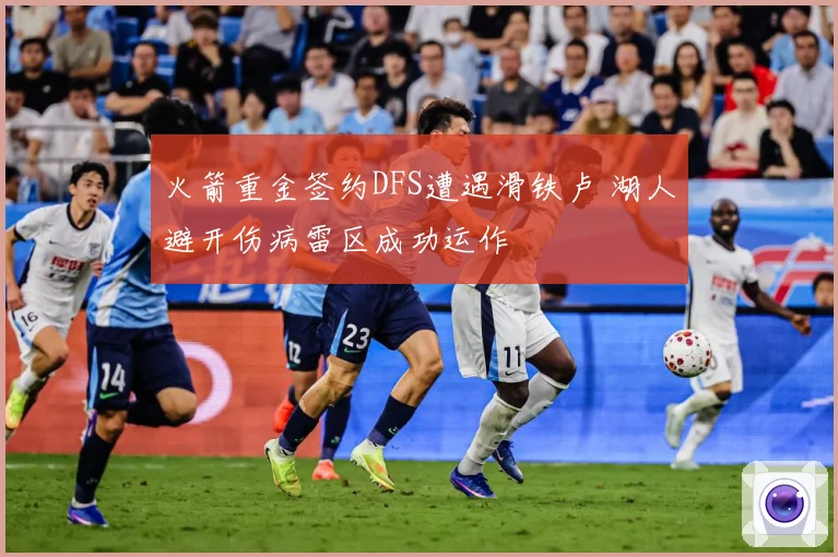 火箭重金签约DFS遭遇滑铁卢 湖人避开伤病雷区成功运作