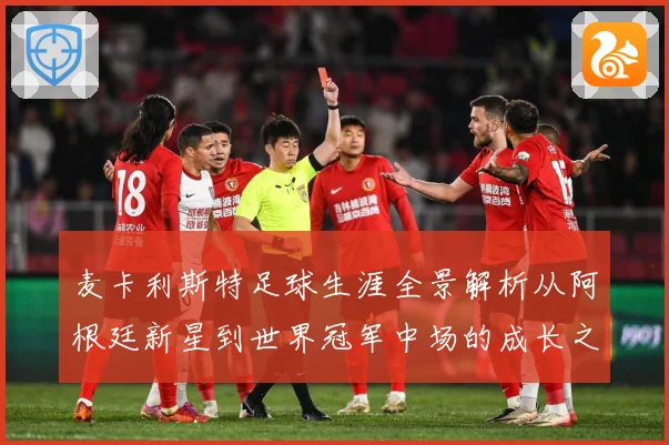 麦卡利斯特足球生涯全景解析从阿根廷新星到世界冠军中场的成长之路