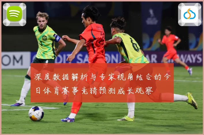 深度数据解析与专家视角结合的今日体育赛事竞猜预测成长观察