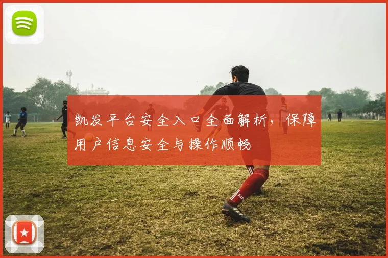 凯发平台安全入口全面解析，保障用户信息安全与操作顺畅