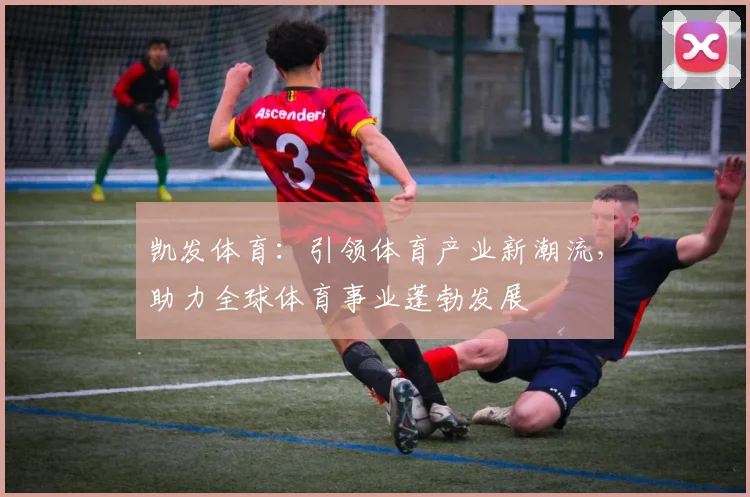 凯发体育：引领体育产业新潮流，助力全球体育事业蓬勃发展