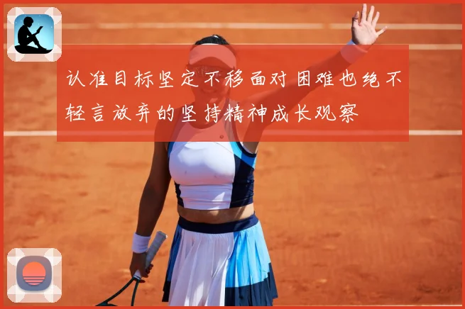 认准目标坚定不移面对困难也绝不轻言放弃的坚持精神成长观察