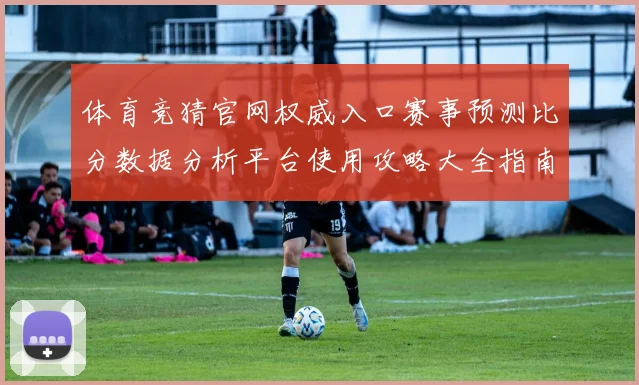 体育竞猜官网权威入口赛事预测比分数据分析平台使用攻略大全指南