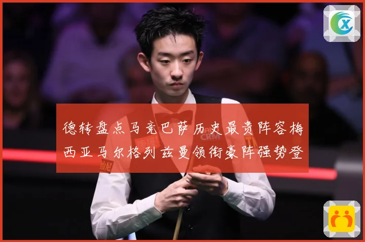 德转盘点马竞巴萨历史最贵阵容梅西亚马尔格列兹曼领衔豪阵强势登场