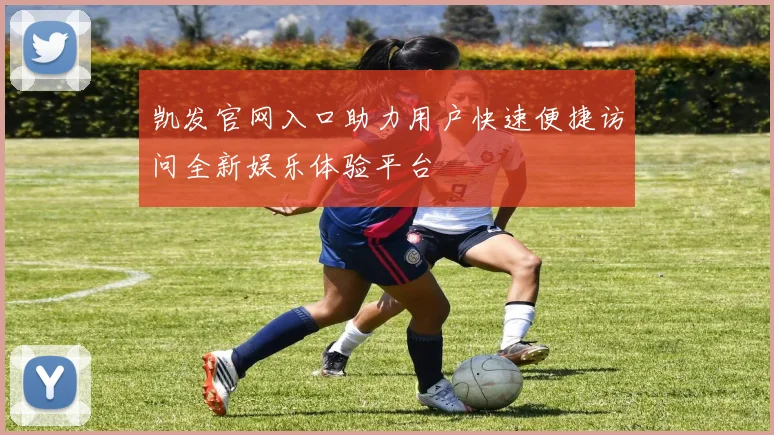 凯发官网入口助力用户快速便捷访问全新娱乐体验平台