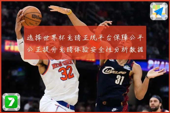 选择世界杯竞猜正规平台保障公平公正提升竞猜体验安全性分析数据研判