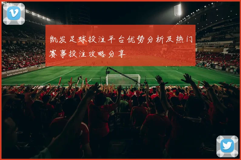 凯发足球投注平台优势分析及热门赛事投注攻略分享
