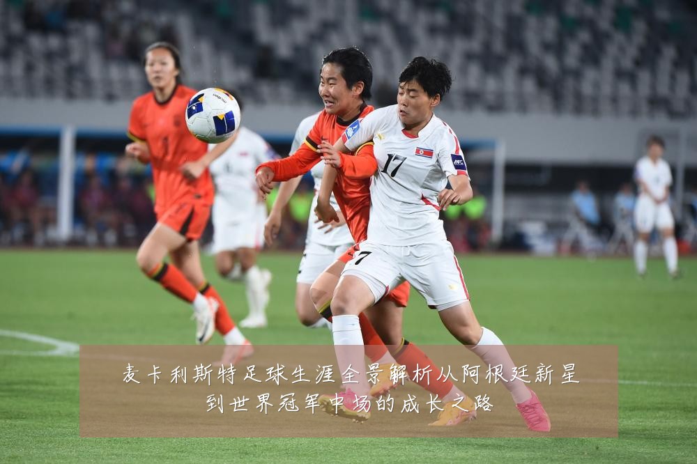 麦卡利斯特足球生涯全景解析从阿根廷新星到世界冠军中场的成长之路