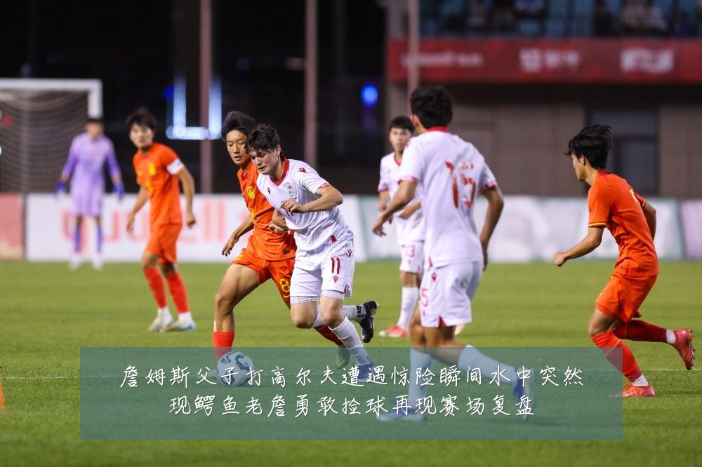 詹姆斯父子打高尔夫遭遇惊险瞬间水中突然现鳄鱼老詹勇敢捡球再现赛场复盘