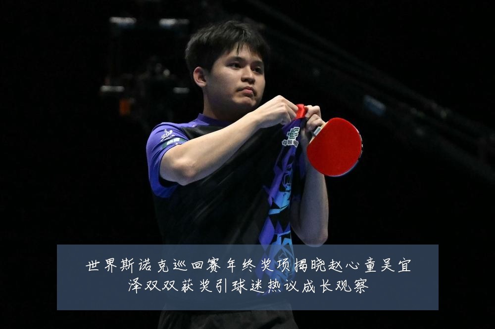 世界斯诺克巡回赛年终奖项揭晓赵心童吴宜泽双双获奖引球迷热议成长观察