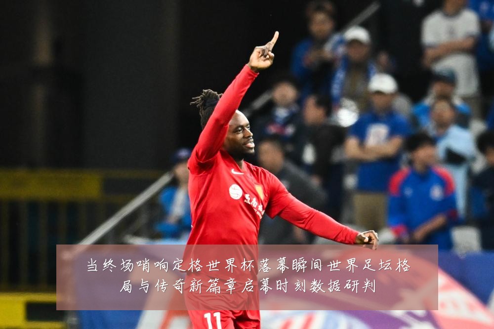当终场哨响定格世界杯落幕瞬间世界足坛格局与传奇新篇章启幕时刻数据研判