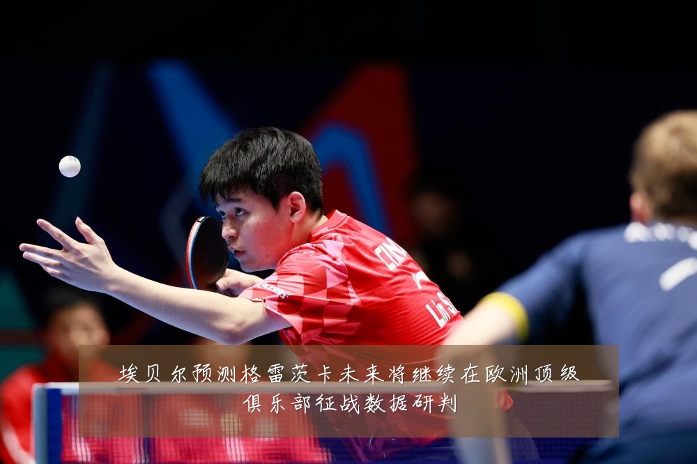 埃贝尔预测格雷茨卡未来将继续在欧洲顶级俱乐部征战数据研判