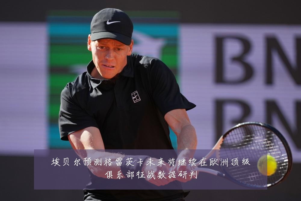 埃贝尔预测格雷茨卡未来将继续在欧洲顶级俱乐部征战数据研判