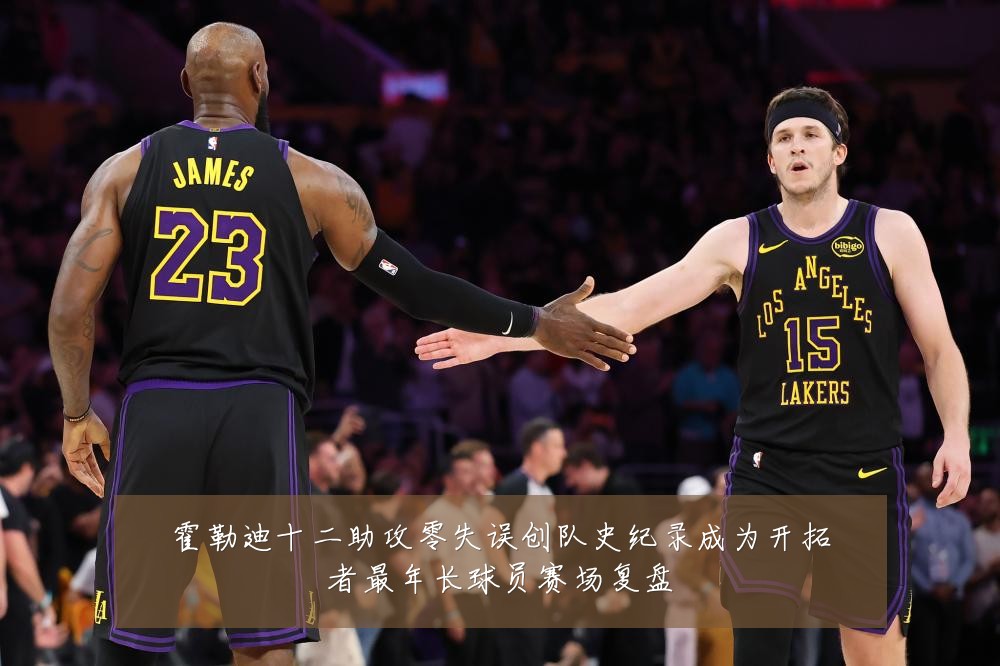 霍勒迪十二助攻零失误创队史纪录成为开拓者最年长球员赛场复盘
