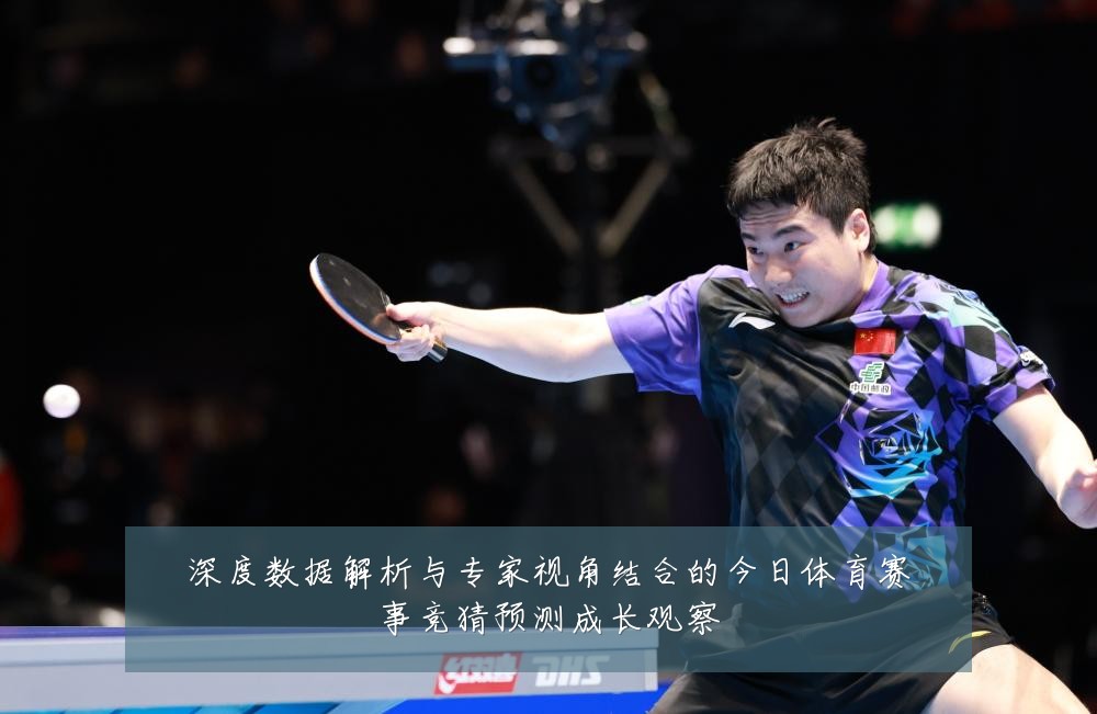 深度数据解析与专家视角结合的今日体育赛事竞猜预测成长观察